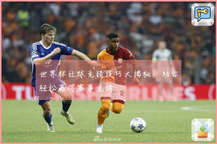 世界杯让球竞猜技巧大揭秘，助你轻松赢得赛事竞猜