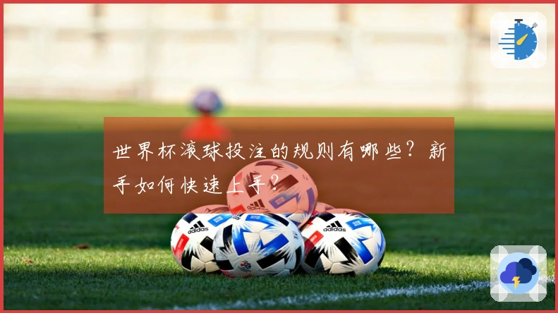 世界杯滚球投注的规则有哪些？新手如何快速上手？