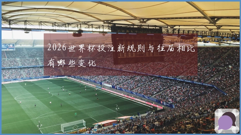 2026世界杯投注新规则与往届相比有哪些变化
