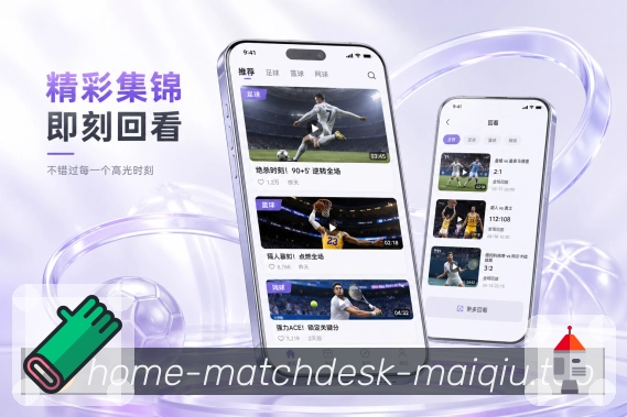 买球站App轻量追赛展示：短时间查比分、事件摘要和赛况重点